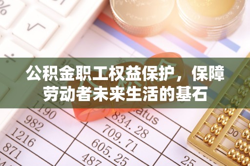 绵竹公积金职工权益保护，保障劳动者未来生活的基石