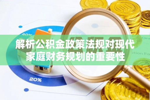 绵竹解析公积金政策法规对现代家庭财务规划的重要性