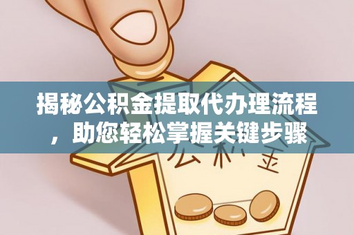 绵竹揭秘公积金提取代办理流程，助您轻松掌握关键步骤