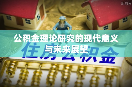 绵竹公积金理论研究的现代意义与未来展望