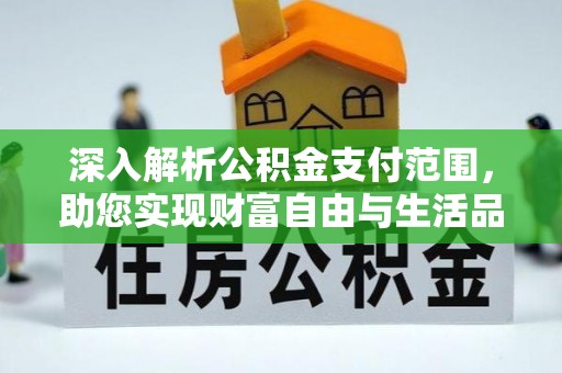 绵竹深入解析公积金支付范围，助您实现财富自由与生活品质提升