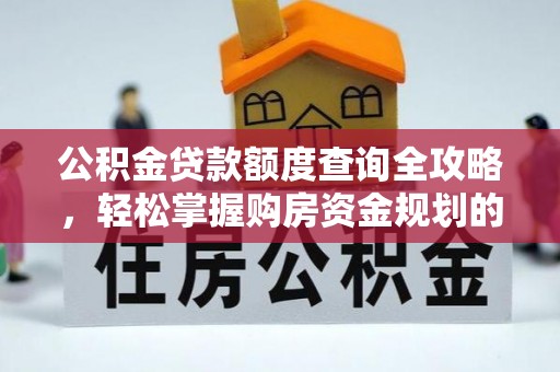 绵竹公积金贷款额度查询全攻略，轻松掌握购房资金规划的关键