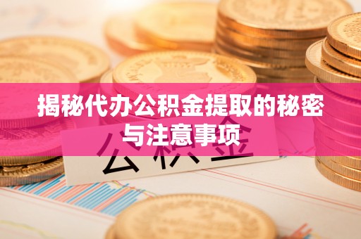 绵竹揭秘代办公积金提取的秘密与注意事项