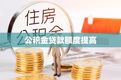 绵竹公积金贷款额度提高