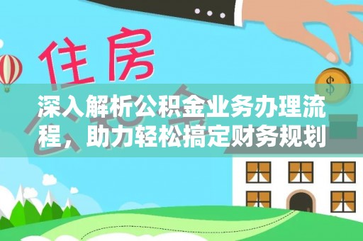 绵竹深入解析公积金业务办理流程，助力轻松搞定财务规划