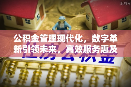 绵竹公积金管理现代化，数字革新引领未来，高效服务惠及民生