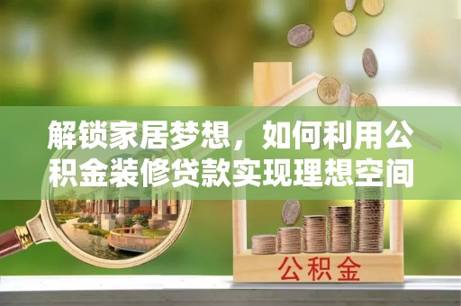 绵竹解锁家居梦想，如何利用公积金装修贷款实现理想空间