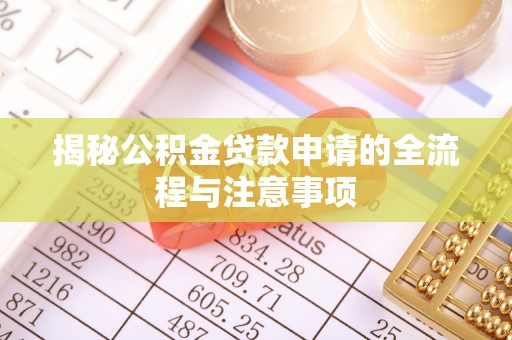 绵竹揭秘公积金贷款申请的全流程与注意事项