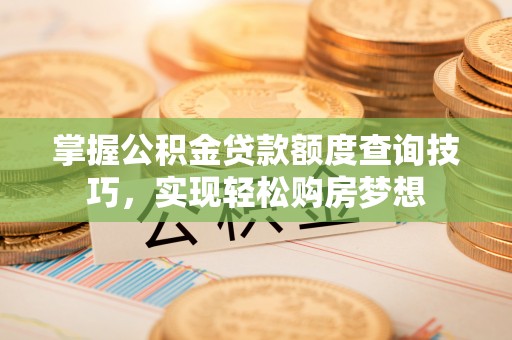绵竹掌握公积金贷款额度查询技巧，实现轻松购房梦想