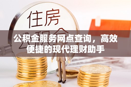 绵竹公积金服务网点查询，高效便捷的现代理财助手