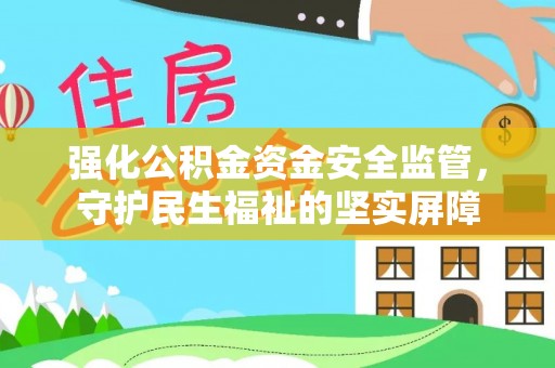 绵竹强化公积金资金安全监管，守护民生福祉的坚实屏障