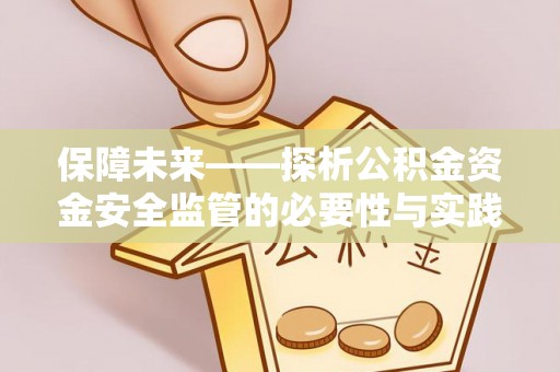 绵竹保障未来——探析公积金资金安全监管的必要性与实践路径