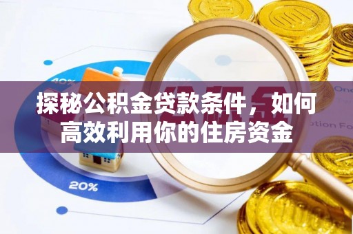 绵竹探秘公积金贷款条件，如何高效利用你的住房资金