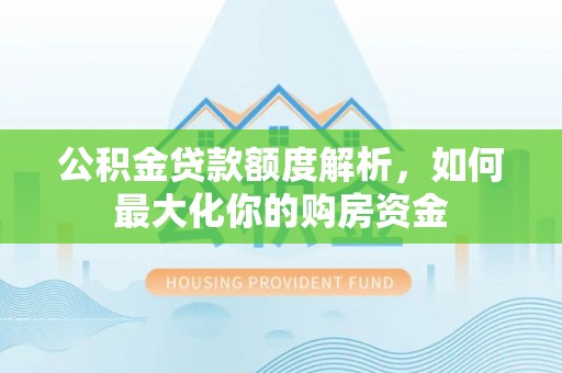 绵竹公积金贷款额度解析，如何最大化你的购房资金