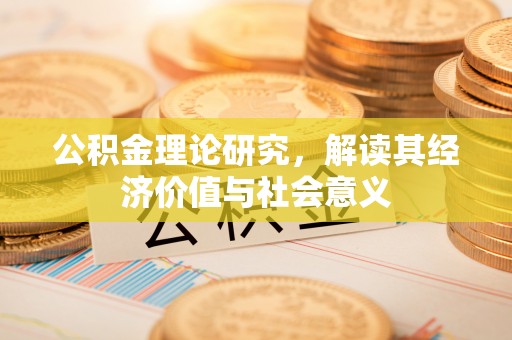 绵竹公积金理论研究，解读其经济价值与社会意义