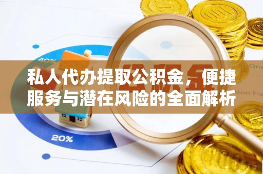 绵竹私人代办提取公积金，便捷服务与潜在风险的全面解析
