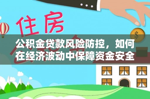 绵竹公积金贷款风险防控，如何在经济波动中保障资金安全