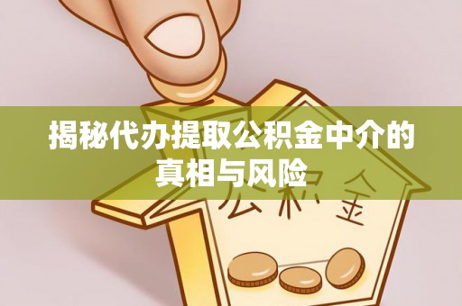 绵竹揭秘代办提取公积金中介的真相与风险