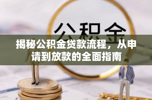 绵竹揭秘公积金贷款流程，从申请到放款的全面指南